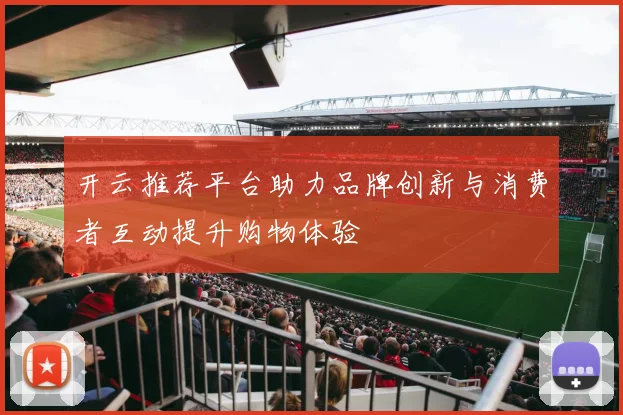 开云推荐平台助力品牌创新与消费者互动提升购物体验