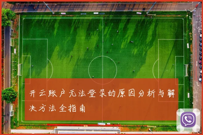 开云账户无法登录的原因分析与解决方法全指南