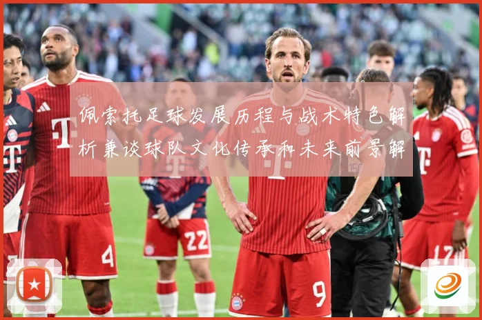 佩索托足球发展历程与战术特色解析兼谈球队文化传承和未来前景解析