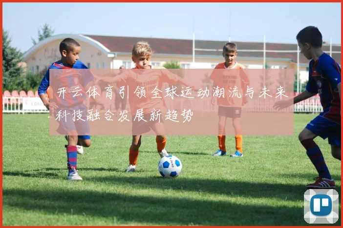 开云体育引领全球运动潮流与未来科技融合发展新趋势