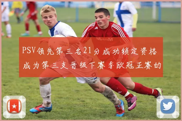 PSV领先第三名21分成功锁定资格 成为第三支晋级下赛季欧冠正赛的球队
