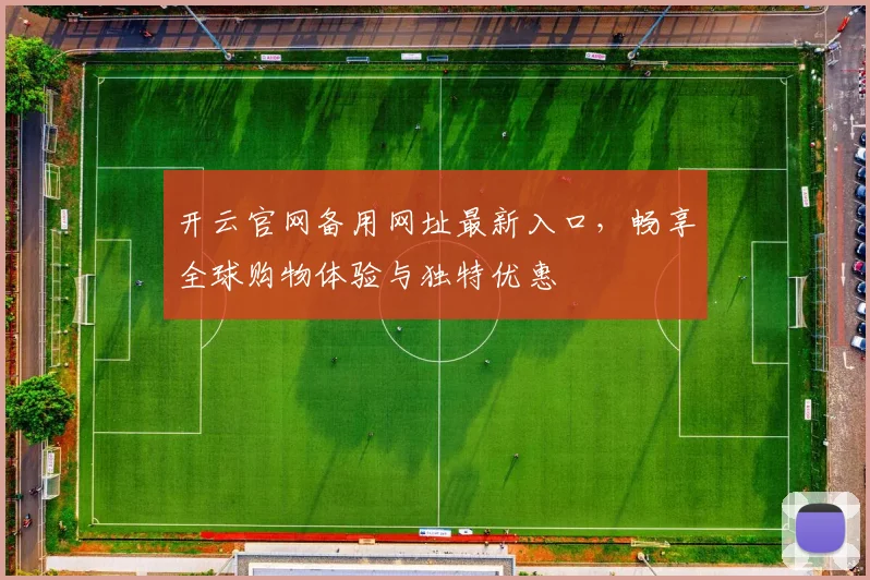开云官网备用网址最新入口，畅享全球购物体验与独特优惠