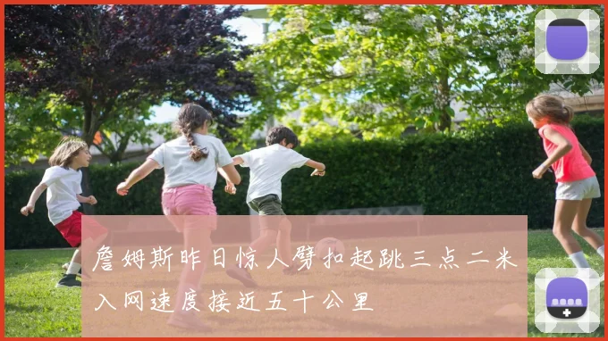 詹姆斯昨日惊人劈扣起跳三点二米入网速度接近五十公里