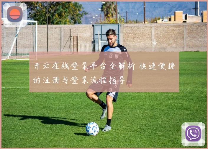 开云在线登录平台全解析 快速便捷的注册与登录流程指导