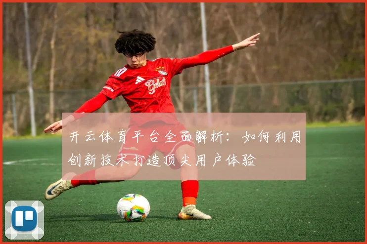 开云体育平台全面解析：如何利用创新技术打造顶尖用户体验