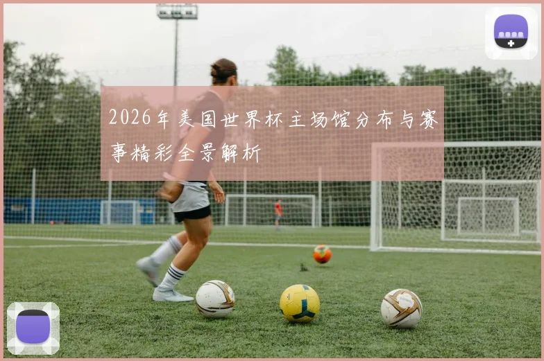 2026年美国世界杯主场馆分布与赛事精彩全景解析