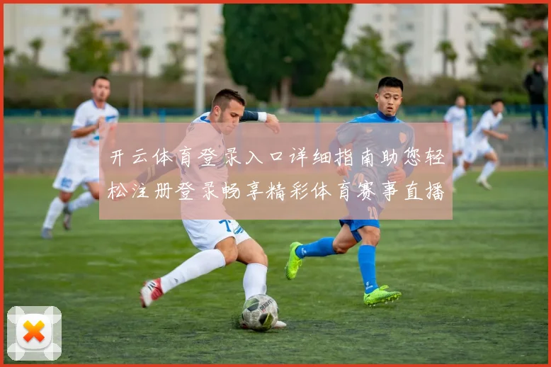 开云体育登录入口详细指南助您轻松注册登录畅享精彩体育赛事直播