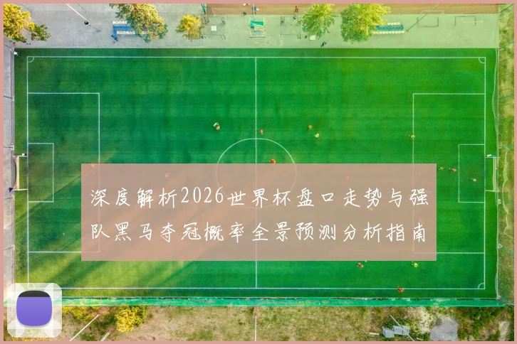 深度解析2026世界杯盘口走势与强队黑马夺冠概率全景预测分析指南