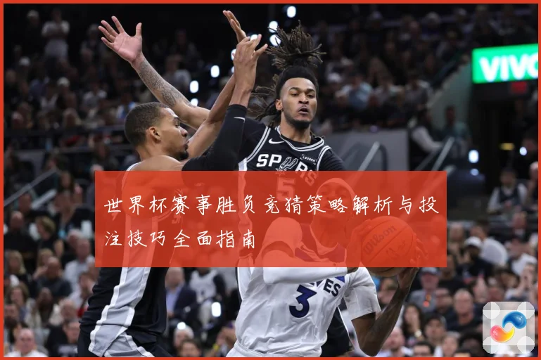 世界杯赛事胜负竞猜策略解析与投注技巧全面指南