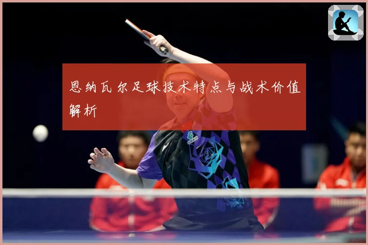 恩纳瓦尔足球技术特点与战术价值解析