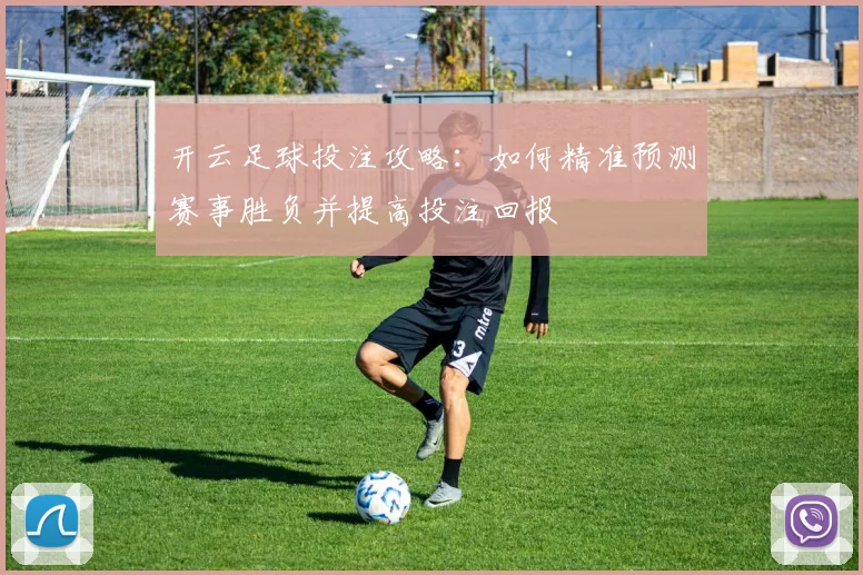 开云足球投注攻略：如何精准预测赛事胜负并提高投注回报