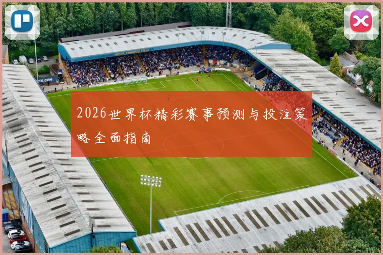 2026世界杯精彩赛事预测与投注策略全面指南