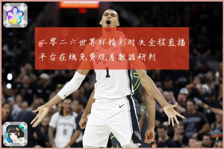 二零二六世界杯精彩对决全程直播平台在线免费观看数据研判