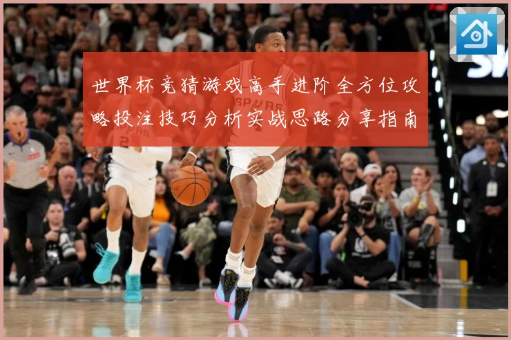世界杯竞猜游戏高手进阶全方位攻略投注技巧分析实战思路分享指南