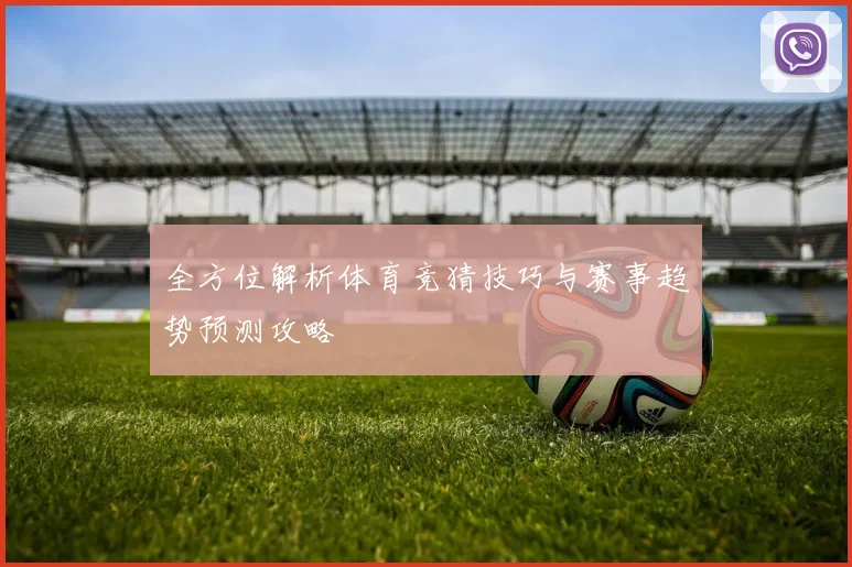 全方位解析体育竞猜技巧与赛事趋势预测攻略