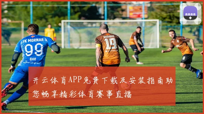 开云体育APP免费下载及安装指南助您畅享精彩体育赛事直播