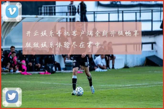 开云娱乐手机客户端全新升级畅享极致娱乐体验尽在掌中