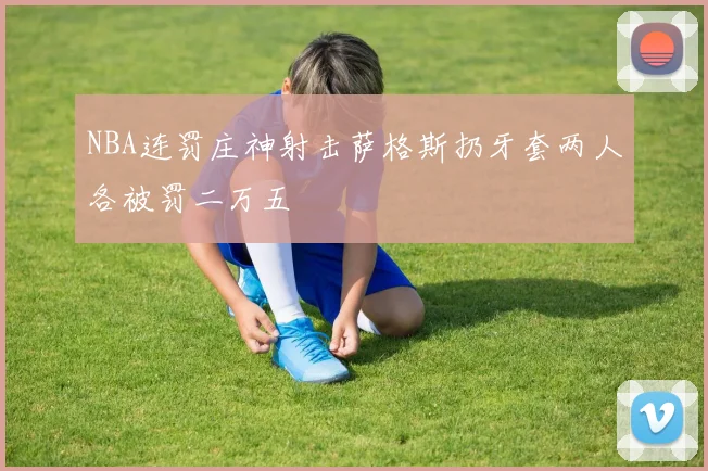NBA连罚庄神射击萨格斯扔牙套两人各被罚二万五