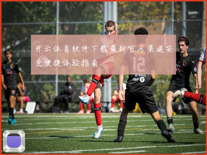 开云体育软件下载最新官方渠道安全便捷体验指南