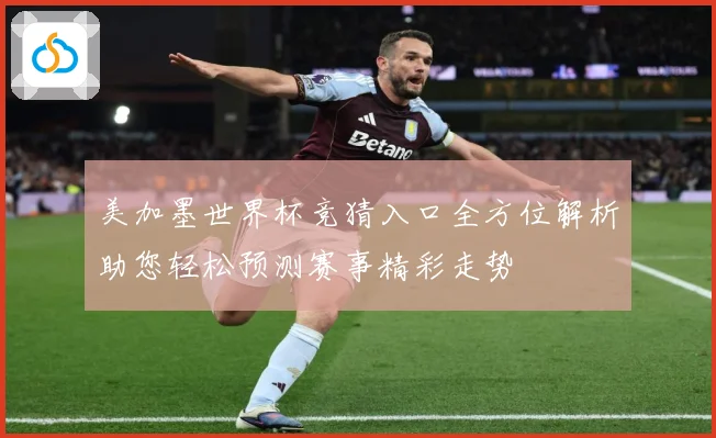 美加墨世界杯竞猜入口全方位解析助您轻松预测赛事精彩走势