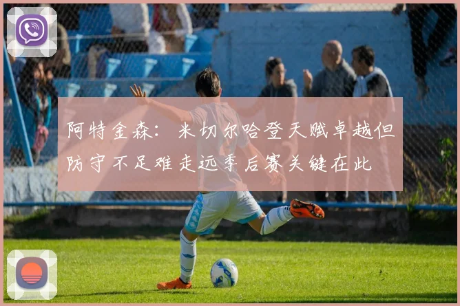 阿特金森：米切尔哈登天赋卓越但防守不足难走远季后赛关键在此