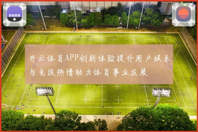 开云体育APP创新体验提升用户娱乐与竞技热情助力体育事业发展