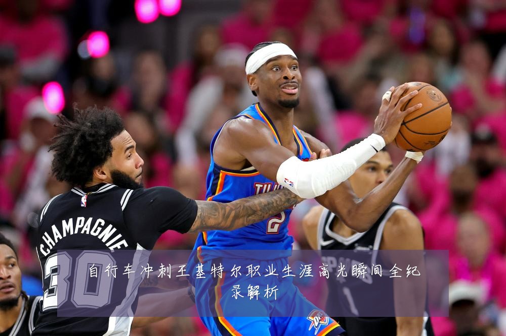 自行车冲刺王基特尔职业生涯高光瞬间全纪录解析
