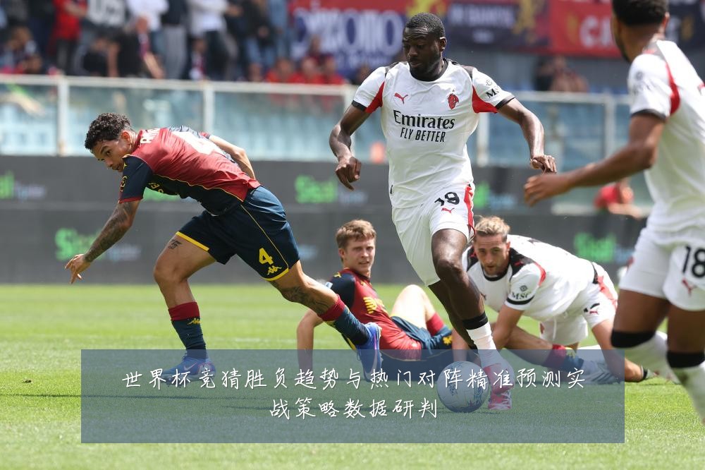 世界杯竞猜胜负趋势与热门对阵精准预测实战策略数据研判